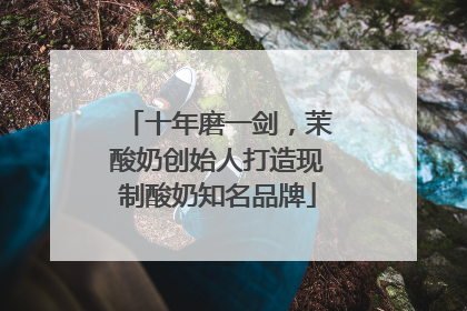 十年磨一剑，茉酸奶创始人打造现制酸奶知名品牌