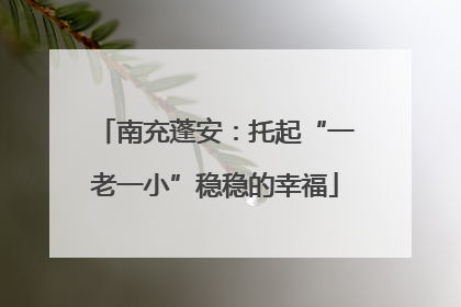 南充蓬安：托起“一老一小”稳稳的幸福