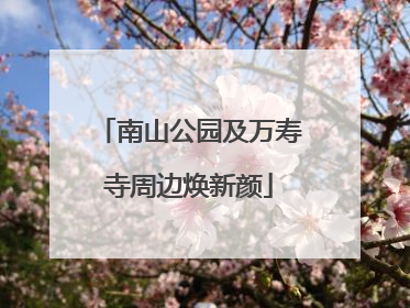 南山公园及万寿寺周边焕新颜