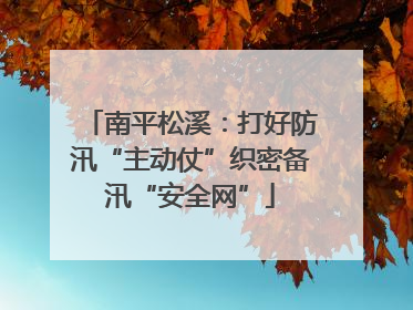 南平松溪：打好防汛“主动仗”织密备汛“安全网”
