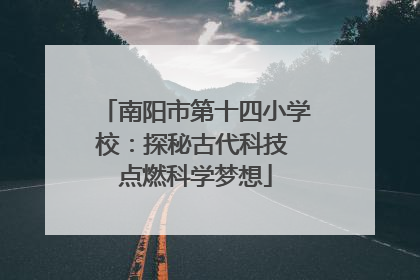 南阳市第十四小学校：探秘古代科技 点燃科学梦想