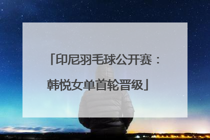印尼羽毛球公开赛：韩悦女单首轮晋级
