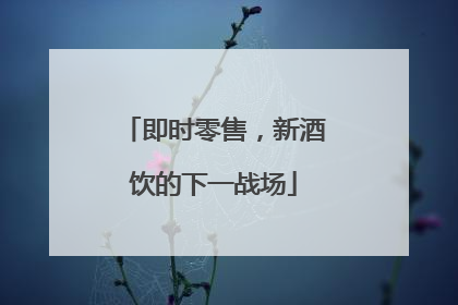即时零售，新酒饮的下一战场