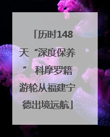 历时148天“深度保养” 科摩罗籍游轮从福建宁德出境远航