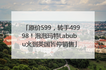 原价599，转手49998！泡泡玛特Labubu火到英国暂停销售