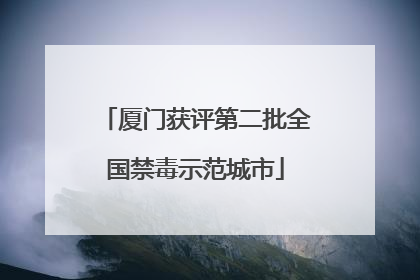 厦门获评第二批全国禁毒示范城市
