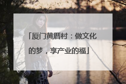 厦门黄厝村：做文化的梦，享产业的福