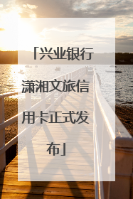 兴业银行潇湘文旅信用卡正式发布