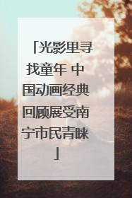 光影里寻找童年 中国动画经典回顾展受南宁市民青睐