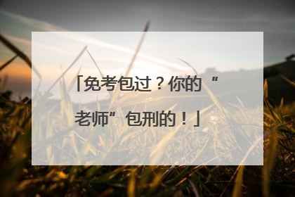 免考包过？你的“老师”包刑的！