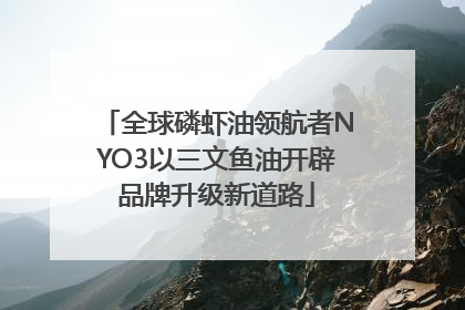 全球磷虾油领航者NYO3以三文鱼油开辟品牌升级新道路