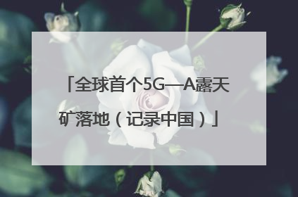 全球首个5G—A露天矿落地（记录中国）
