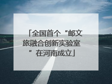 全国首个“邮文旅融合创新实验室”在河南成立