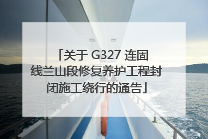 关于 G327 连固线兰山段修复养护工程封闭施工绕行的通告