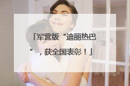 军营版“迪丽热巴”，获全国表彰！