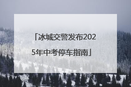 冰城交警发布2025年中考停车指南