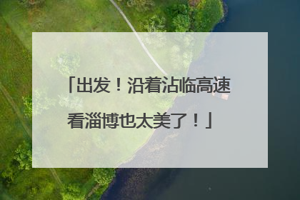 出发！沿着沾临高速看淄博也太美了！