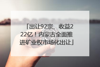 出让92宗、收益222亿！内蒙古全面推进矿业权市场化出让