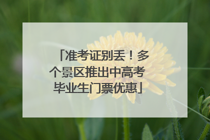 准考证别丢！多个景区推出中高考毕业生门票优惠