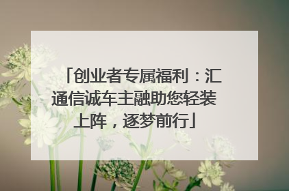 创业者专属福利：汇通信诚车主融助您轻装上阵，逐梦前行