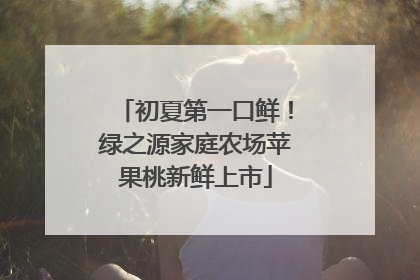 初夏第一口鲜！绿之源家庭农场苹果桃新鲜上市
