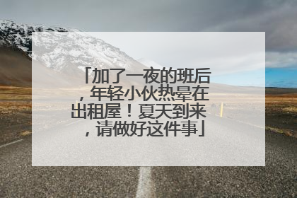加了一夜的班后，年轻小伙热晕在出租屋！夏天到来，请做好这件事