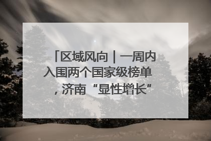 区域风向｜一周内入围两个国家级榜单，济南“显性增长”刷新城市影响力