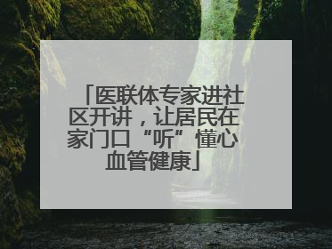 医联体专家进社区开讲，让居民在家门口“听”懂心血管健康