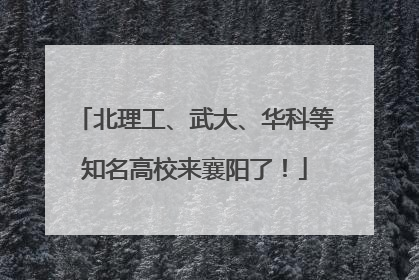 北理工、武大、华科等知名高校来襄阳了！