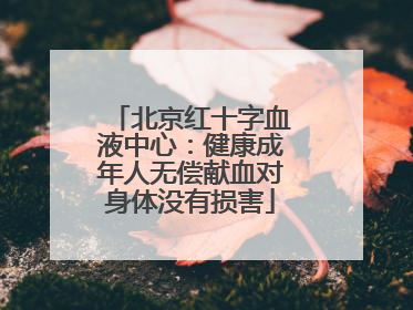 北京红十字血液中心：健康成年人无偿献血对身体没有损害