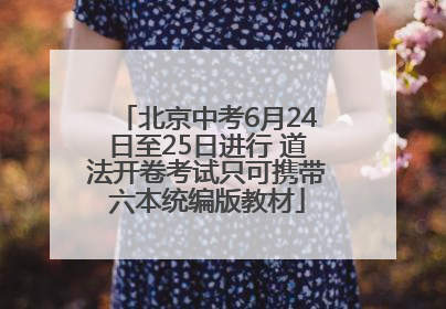 北京中考6月24日至25日进行 道法开卷考试只可携带六本统编版教材