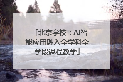 北京学校：AI智能应用融入全学科全学段课程教学
