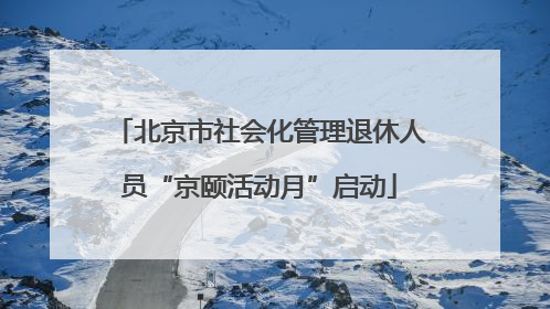 北京市社会化管理退休人员“京颐活动月”启动