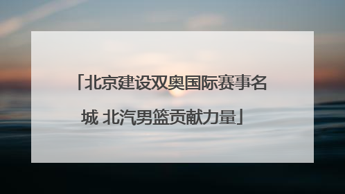 北京建设双奥国际赛事名城 北汽男篮贡献力量