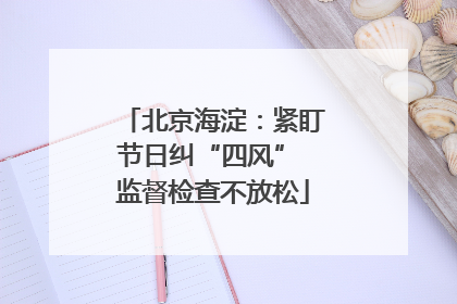 北京海淀：紧盯节日纠“四风” 监督检查不放松