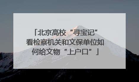 北京高校“寻宝记” 看检察机关和文保单位如何给文物“上户口”