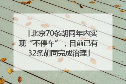 北京70条胡同年内实现“不停车”，目前已有32条胡同完成治理
