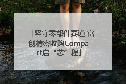 坚守零部件赛道 富创精密收购Compart启“芯”程