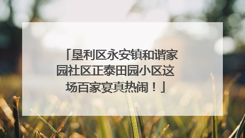 垦利区永安镇和谐家园社区正泰田园小区这场百家宴真热闹！