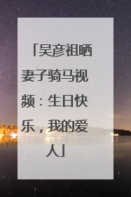 吴彦祖晒妻子骑马视频：生日快乐，我的爱人