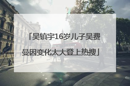 吴镇宇16岁儿子吴费曼因变化太大登上热搜