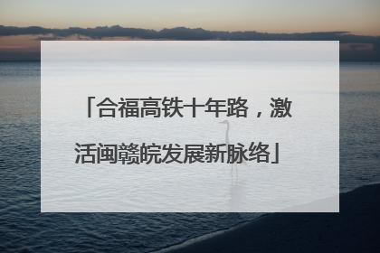合福高铁十年路，激活闽赣皖发展新脉络