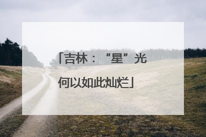 吉林：“星”光何以如此灿烂