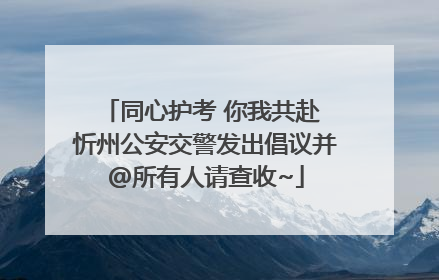 同心护考 你我共赴 忻州公安交警发出倡议并@所有人请查收~