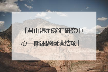君山湿地碳汇研究中心一期课题圆满结项