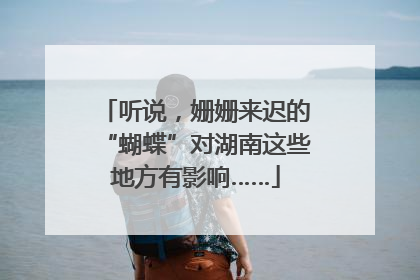 听说，姗姗来迟的“蝴蝶”对湖南这些地方有影响……