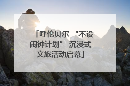 呼伦贝尔 “不设闹钟计划” 沉浸式文旅活动启幕