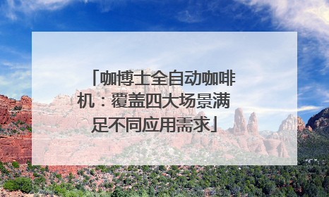 咖博士全自动咖啡机：覆盖四大场景满足不同应用需求