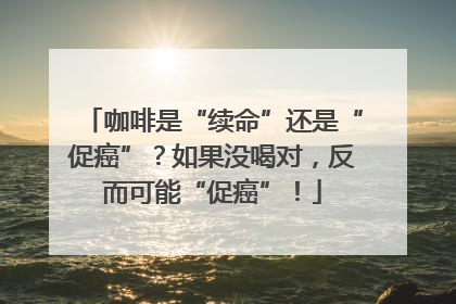咖啡是“续命”还是“促癌”？如果没喝对，反而可能“促癌”！