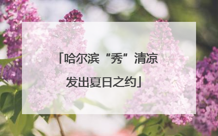 哈尔滨“秀”清凉 发出夏日之约